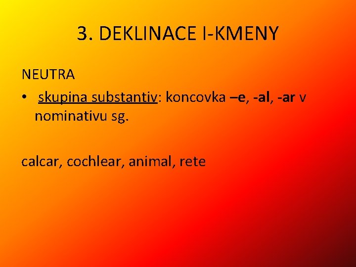 3. DEKLINACE I-KMENY NEUTRA • skupina substantiv: koncovka –e, -al, -ar v nominativu sg.