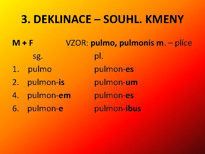 3. DEKLINACE – SOUHL. KMENY M+F VZOR: pulmo, pulmonis m. – plíce sg. pl.