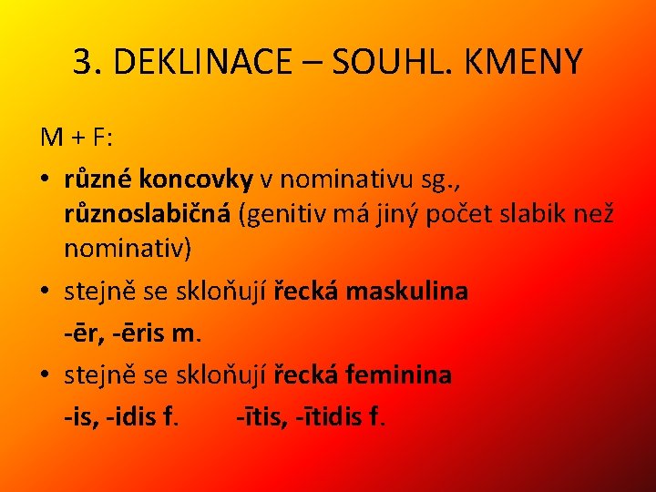 3. DEKLINACE – SOUHL. KMENY M + F: • různé koncovky v nominativu sg.