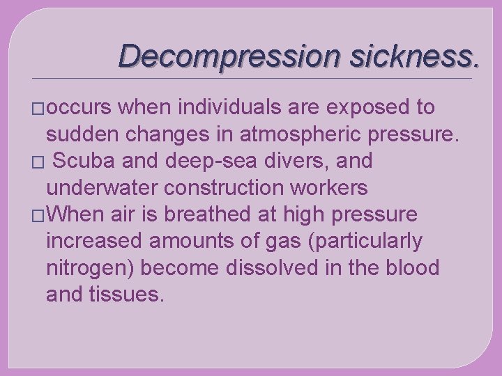 Decompression sickness. �occurs when individuals are exposed to sudden changes in atmospheric pressure. �