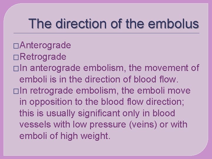 The direction of the embolus �Anterograde �Retrograde �In anterograde embolism, the movement of emboli