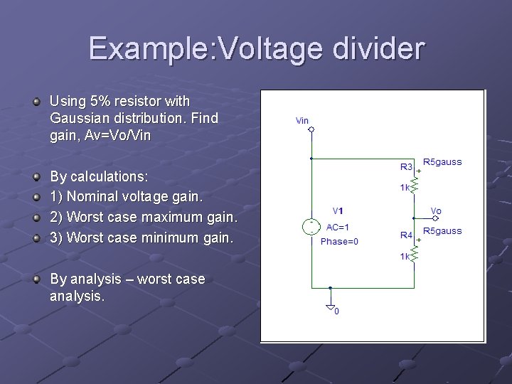 Example: Voltage divider Using 5% resistor with Gaussian distribution. Find gain, Av=Vo/Vin By calculations: