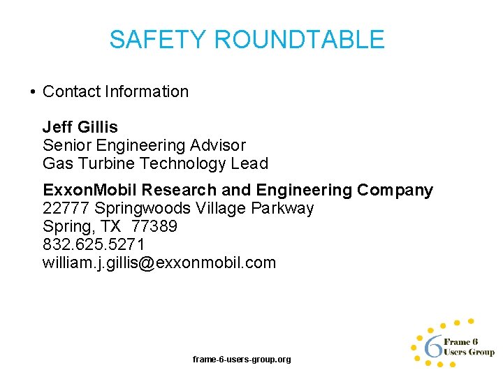 SAFETY ROUNDTABLE • Contact Information Jeff Gillis Senior Engineering Advisor Gas Turbine Technology Lead