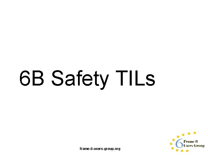 6 B Safety TILs frame-6 -users-group. org 