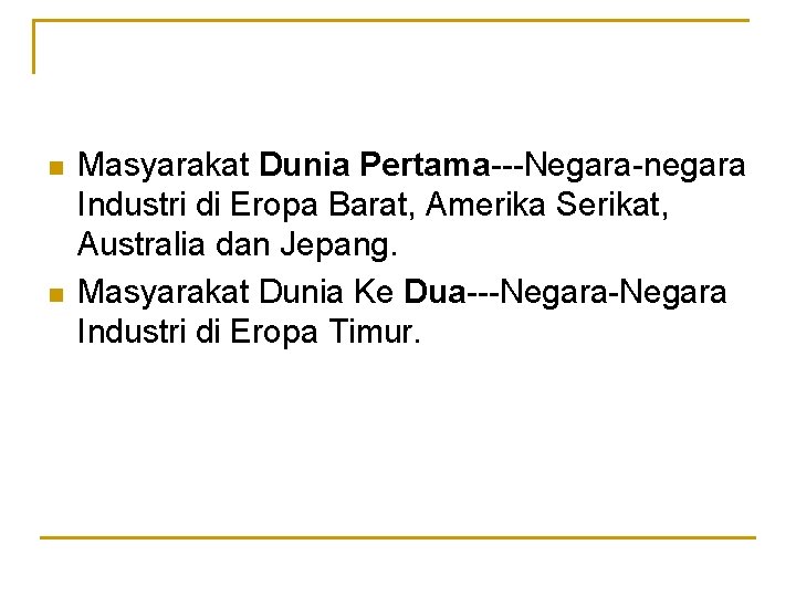 n n Masyarakat Dunia Pertama---Negara-negara Industri di Eropa Barat, Amerika Serikat, Australia dan Jepang.