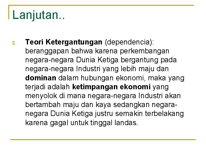 Lanjutan. . 2. Teori Ketergantungan (dependencia): beranggapan bahwa karena perkembangan negara-negara Dunia Ketiga bergantung