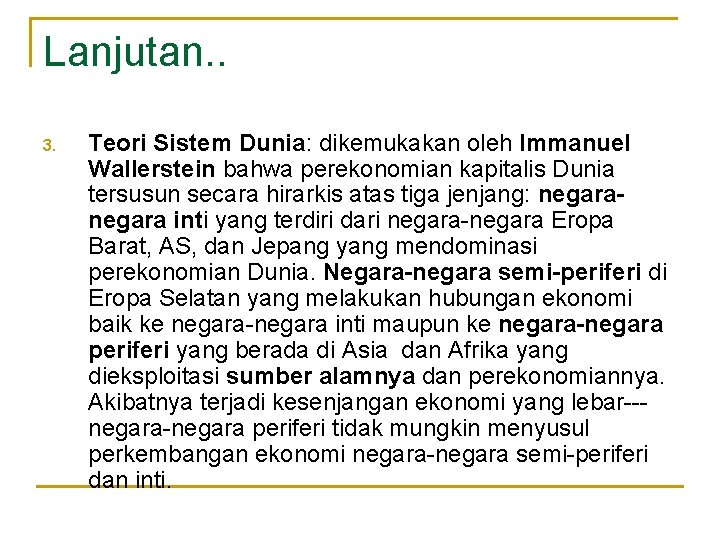 Lanjutan. . 3. Teori Sistem Dunia: dikemukakan oleh Immanuel Wallerstein bahwa perekonomian kapitalis Dunia