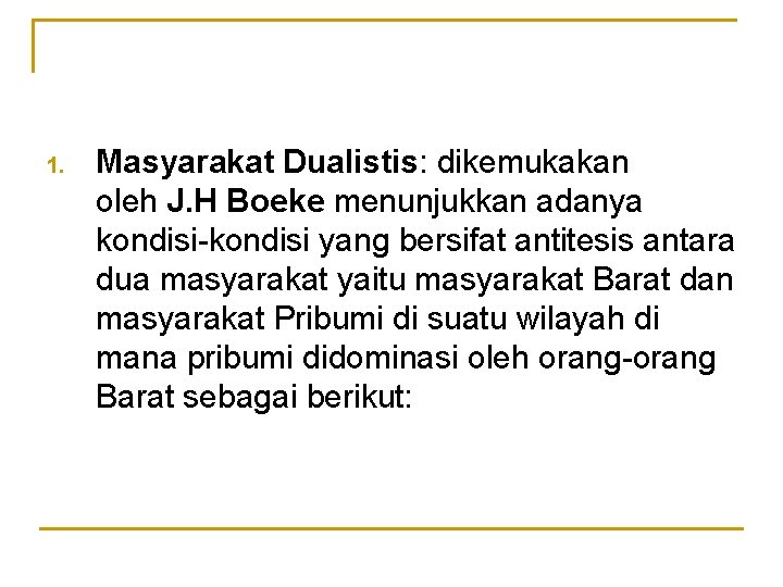 1. Masyarakat Dualistis: dikemukakan oleh J. H Boeke menunjukkan adanya kondisi-kondisi yang bersifat antitesis