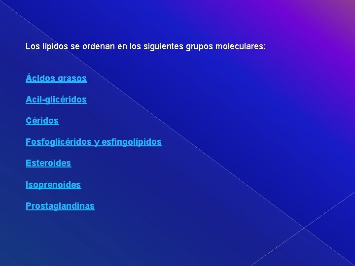 Los lípidos se ordenan en los siguientes grupos moleculares: Ácidos grasos Acil-glicéridos Céridos Fosfoglicéridos