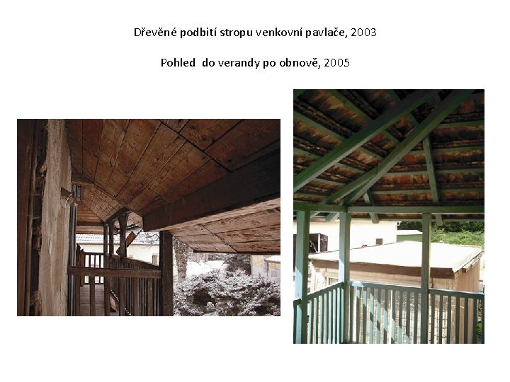 Dřevěné podbití stropu venkovní pavlače, 2003 Pohled do verandy po obnově, 2005 