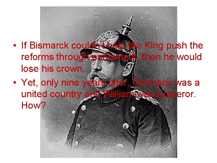  • If Bismarck couldn’t help the King push the reforms through parliament, then