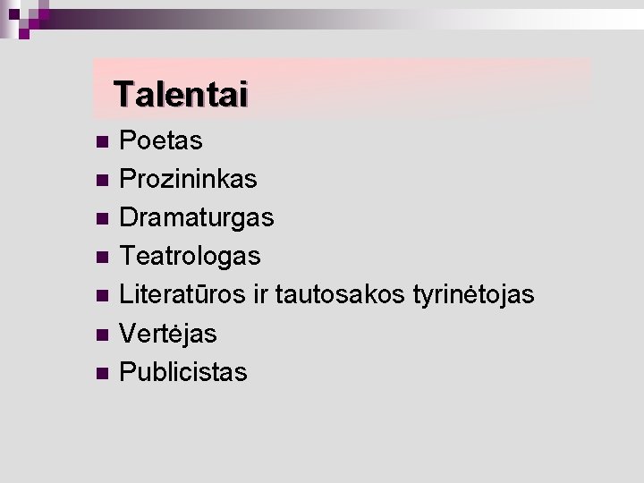 Talentai n n n n Poetas Prozininkas Dramaturgas Teatrologas Literatūros ir tautosakos tyrinėtojas Vertėjas