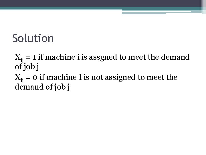 Solution Xij = 1 if machine i is assgned to meet the demand of