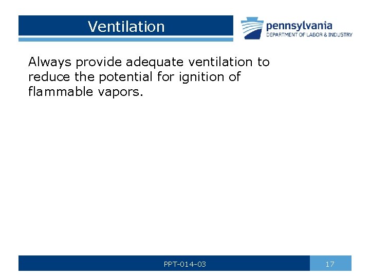 Ventilation Always provide adequate ventilation to reduce the potential for ignition of flammable vapors.