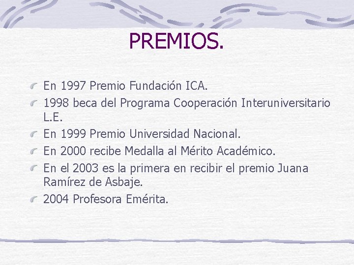 PREMIOS. En 1997 Premio Fundación ICA. 1998 beca del Programa Cooperación Interuniversitario L. E.