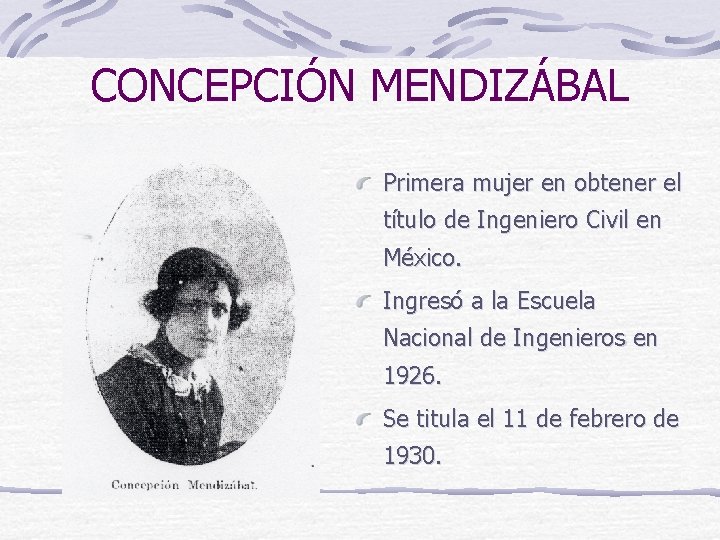 CONCEPCIÓN MENDIZÁBAL Primera mujer en obtener el título de Ingeniero Civil en México. Ingresó