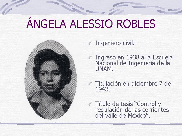 ÁNGELA ALESSIO ROBLES Ingeniero civil. Ingreso en 1938 a la Escuela Nacional de Ingeniería