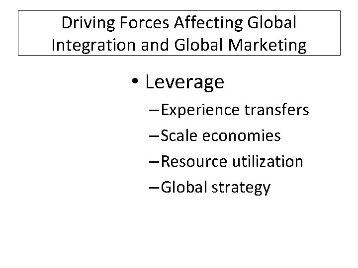 Driving Forces Affecting Global Integration and Global Marketing • Leverage – Experience transfers –