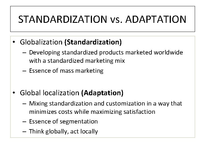 STANDARDIZATION vs. ADAPTATION • Globalization (Standardization) – Developing standardized products marketed worldwide with a