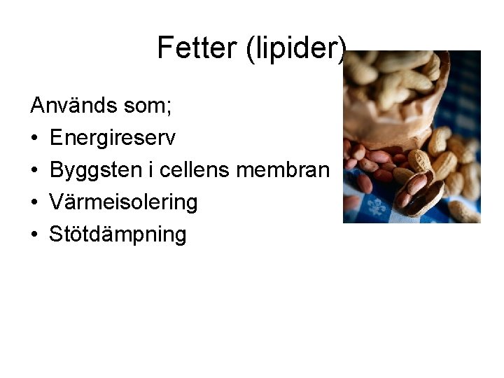 Fetter (lipider) Används som; • Energireserv • Byggsten i cellens membran • Värmeisolering •