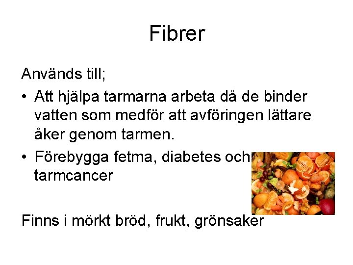 Fibrer Används till; • Att hjälpa tarmarna arbeta då de binder vatten som medför