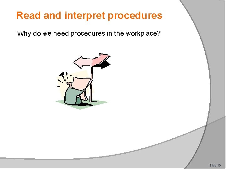 Read and interpret procedures Why do we need procedures in the workplace? Slide 10