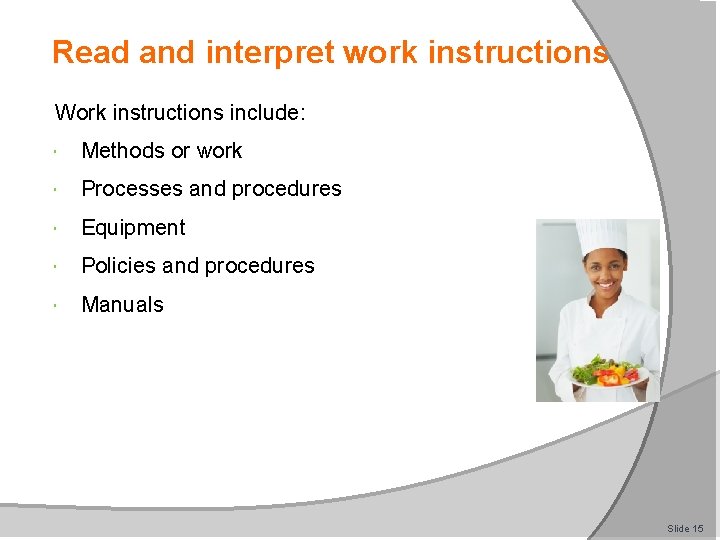 Read and interpret work instructions Work instructions include: Methods or work Processes and procedures