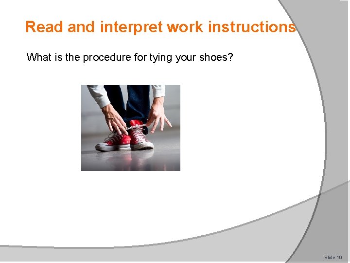 Read and interpret work instructions What is the procedure for tying your shoes? Slide