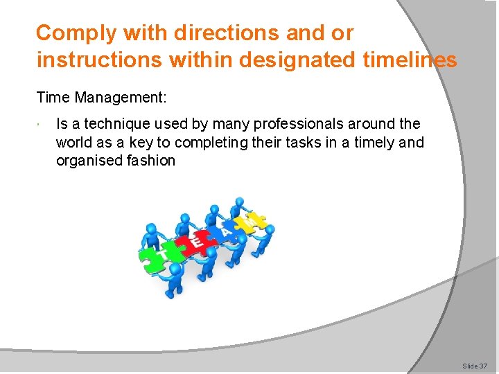 Comply with directions and or instructions within designated timelines Time Management: Is a technique