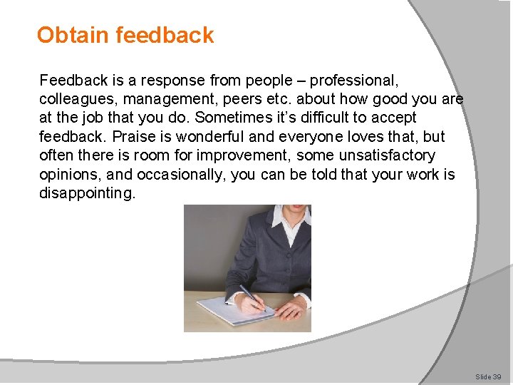 Obtain feedback Feedback is a response from people – professional, colleagues, management, peers etc.