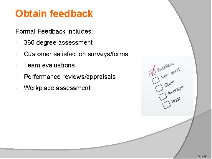 Obtain feedback Formal Feedback includes: 360 degree assessment Customer satisfaction surveys/forms Team evaluations Performance