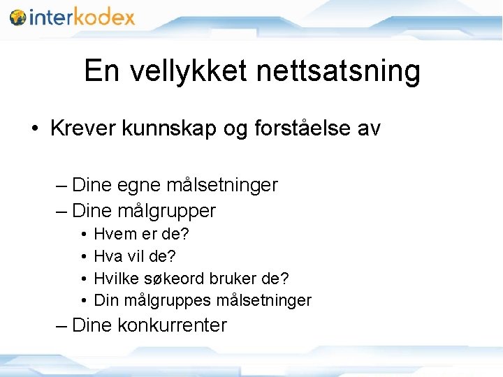 En vellykket nettsatsning • Krever kunnskap og forståelse av – Dine egne målsetninger –