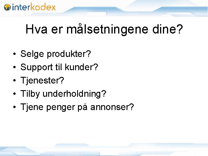 Hva er målsetningene dine? • • • Selge produkter? Support til kunder? Tjenester? Tilby