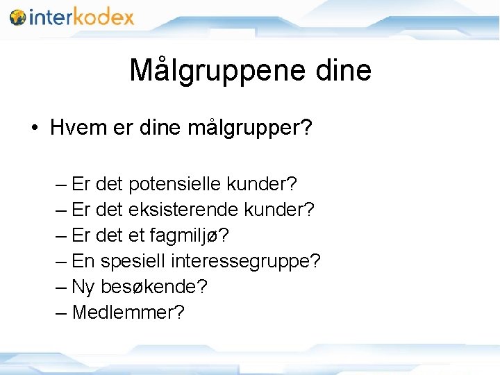 Målgruppene dine • Hvem er dine målgrupper? – Er det potensielle kunder? – Er