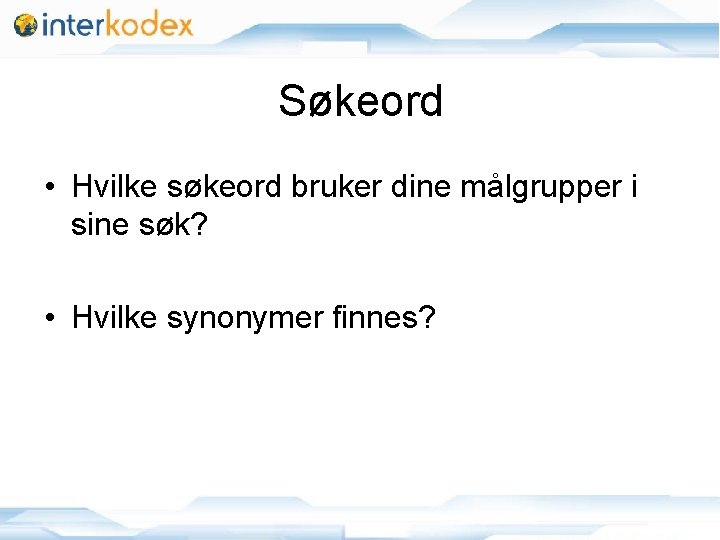 Søkeord • Hvilke søkeord bruker dine målgrupper i sine søk? • Hvilke synonymer finnes?