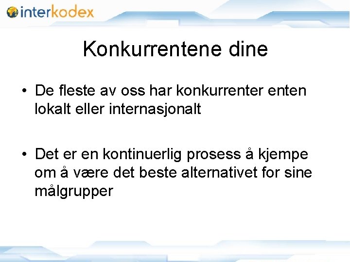 Konkurrentene dine • De fleste av oss har konkurrenter enten lokalt eller internasjonalt •