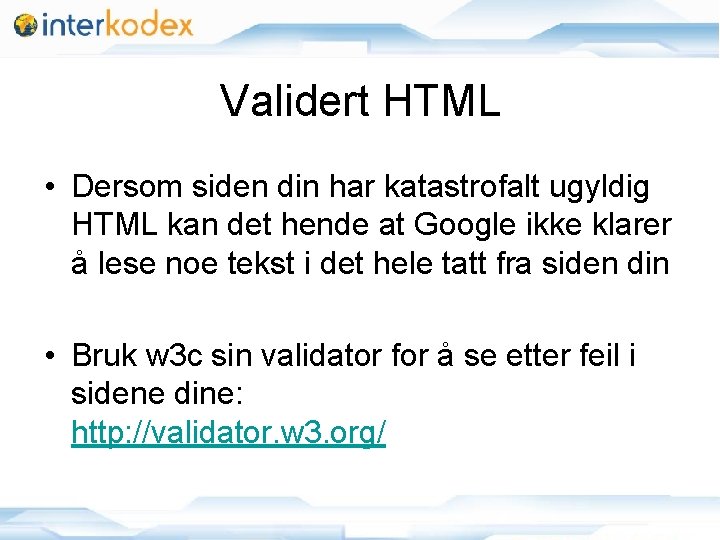 Validert HTML • Dersom siden din har katastrofalt ugyldig HTML kan det hende at