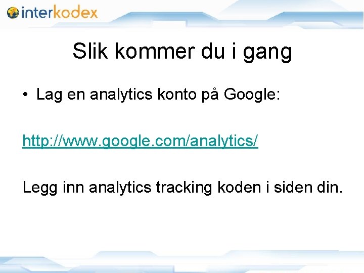 Slik kommer du i gang • Lag en analytics konto på Google: http: //www.