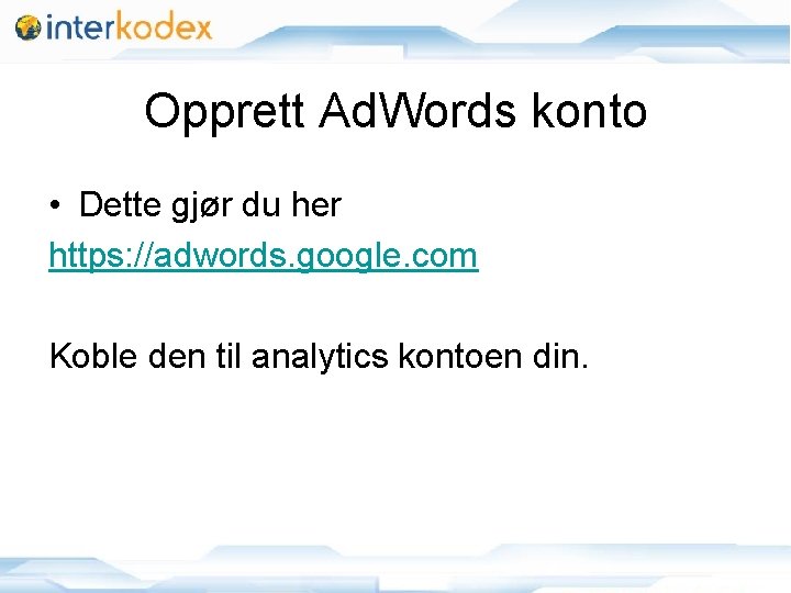 Opprett Ad. Words konto • Dette gjør du her https: //adwords. google. com Koble