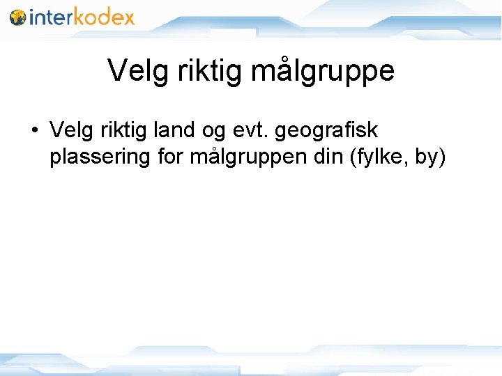 Velg riktig målgruppe • Velg riktig land og evt. geografisk plassering for målgruppen din