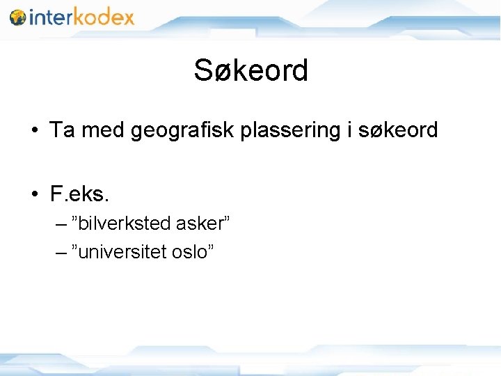 Søkeord • Ta med geografisk plassering i søkeord • F. eks. – ”bilverksted asker”