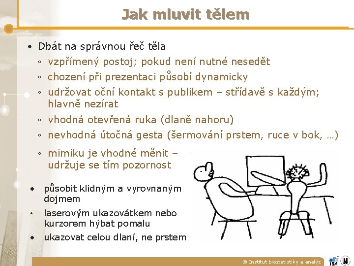 Jak mluvit tělem • Dbát na správnou řeč těla ◦ vzpřímený postoj; pokud není Jak mluvit tělem • Dbát na správnou řeč těla ◦ vzpřímený postoj; pokud není