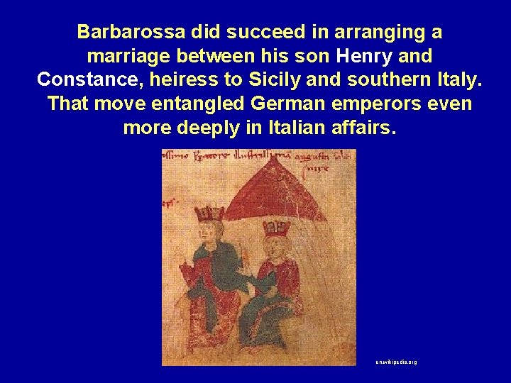 Barbarossa did succeed in arranging a marriage between his son Henry and Constance, heiress