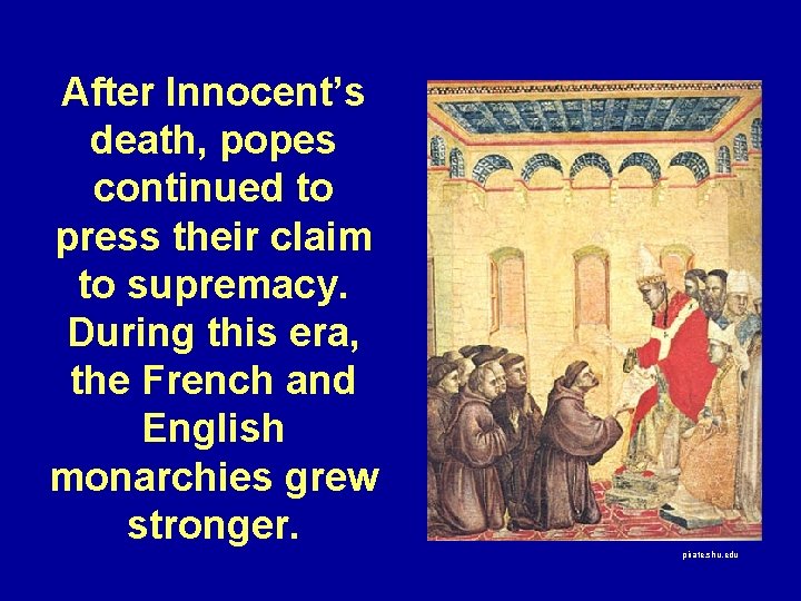 After Innocent’s death, popes continued to press their claim to supremacy. During this era,