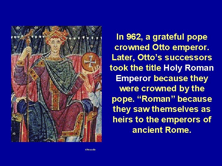 In 962, a grateful pope crowned Otto emperor. Later, Otto’s successors took the title