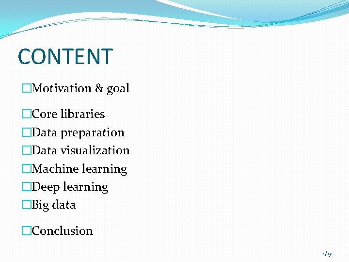 CONTENT �Motivation & goal �Core libraries �Data preparation �Data visualization �Machine learning �Deep learning