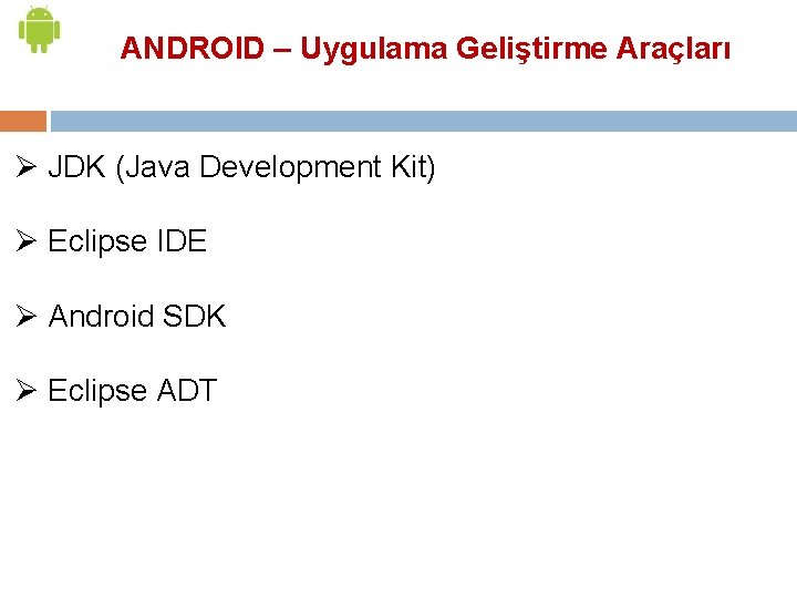 ANDROID – Uygulama Geliştirme Araçları Ø JDK (Java Development Kit) Ø Eclipse IDE Ø