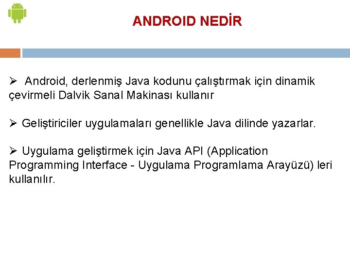 ANDROID NEDİR Ø Android, derlenmiş Java kodunu çalıştırmak için dinamik çevirmeli Dalvik Sanal Makinası