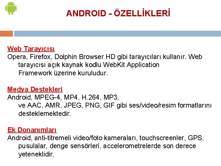 ANDROID - ÖZELLİKLERİ Web Tarayıcısı Opera, Firefox, Dolphin Browser HD gibi tarayıcıları kullanır. Web
