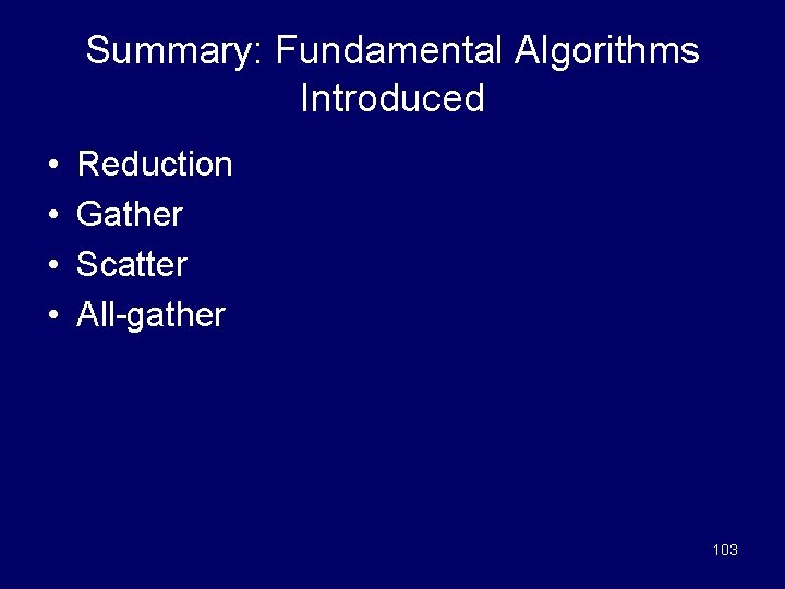Summary: Fundamental Algorithms Introduced • • Reduction Gather Scatter All-gather 103 